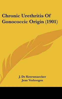 Chronic Urethritis of Gonococcic Origin (1901) - J De Keersmaecker, Jean Verhoogen