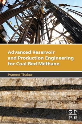 Advanced Reservoir and Production Engineering for Coal Bed Methane -  Pramod Thakur