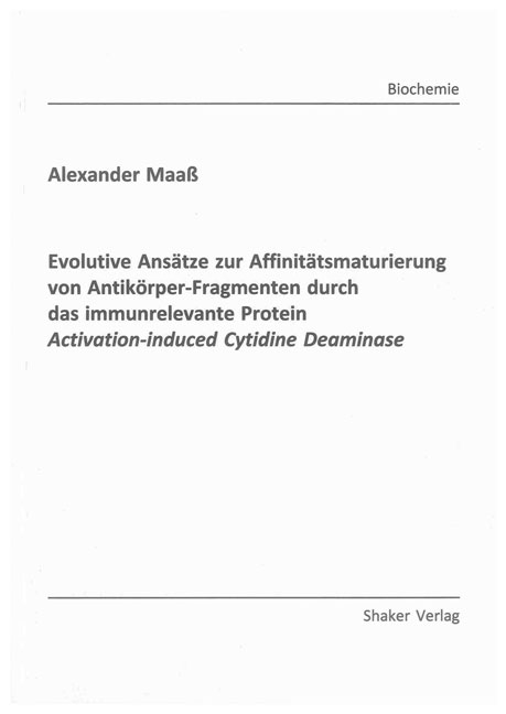 Evolutive Ansätze zur Affinitätsmaturierung von Antikörper-Fragmenten durch das immunrelevante Protein Activation-induced Cytidine Deaminase - Alexander Maaß