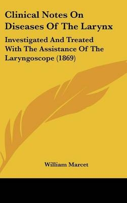 Clinical Notes on Diseases of the Larynx - William Marcet