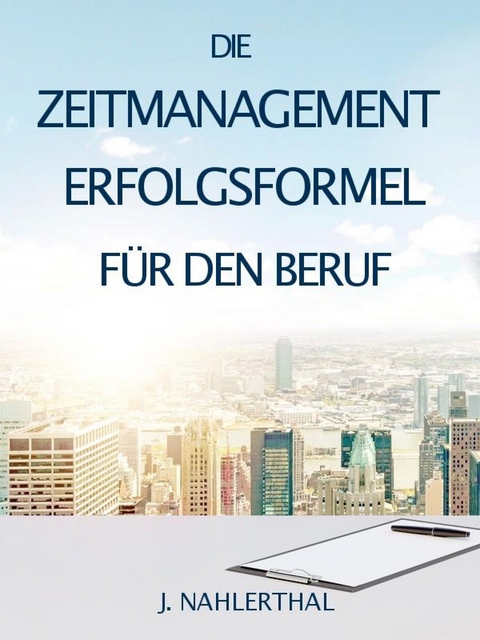 Die Zeitmanagement Erfolgsformel für den Beruf -  J. Nahlerthal