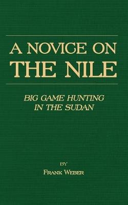 A Novice On The Nile - Big Game Hunting In The Sudan - Frank Weber