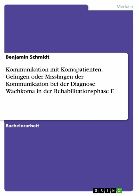 Kommunikation mit Komapatienten. Gelingen oder Misslingen der Kommunikation bei der Diagnose Wachkoma in der Rehabilitationsphase F - Benjamin Schmidt