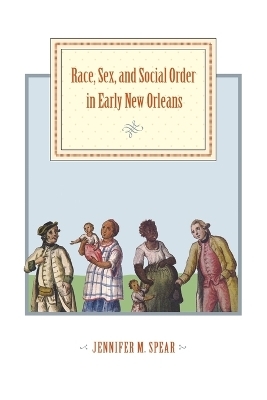 Race, Sex, and Social Order in Early New Orleans - Jennifer M. Spear