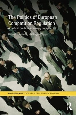 The Politics of European Competition Regulation - Hubert Buch-Hansen, Angela Wigger