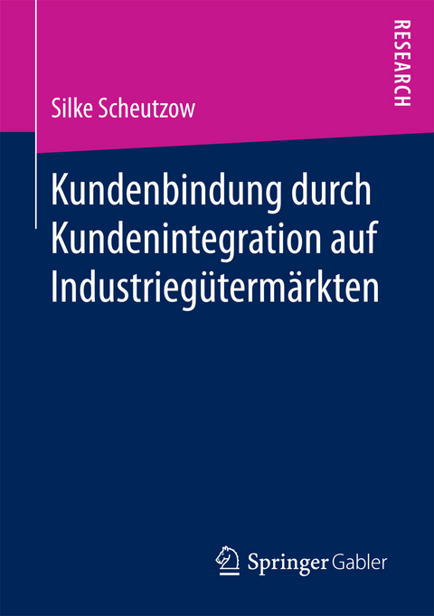 Kundenbindung durch Kundenintegration auf Industriegütermärkten - Silke Scheutzow