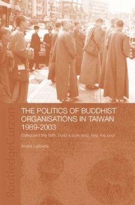 The Politics of Buddhist Organizations in Taiwan, 1989-2003 - André Laliberté