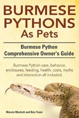 Burmese Python as Pets. Burmese Python Comprehensive Owner's Guide. Burmese Python Care, Behavior, Enclosures, Feeding, Health, Costs, Myths and Inter - Marvin Murkett, Ben Team