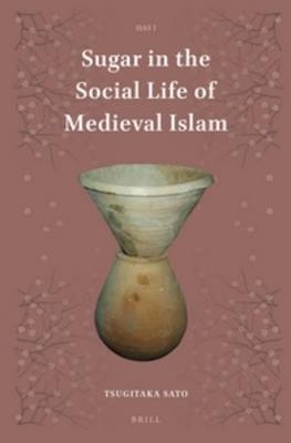 Sugar in the Social Life of Medieval Islam - Tsugitaka Sato