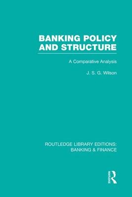 Banking Policy and Structure (RLE Banking & Finance) - J Wilson