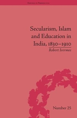 Secularism, Islam and Education in India, 1830–1910 - Robert Ivermee