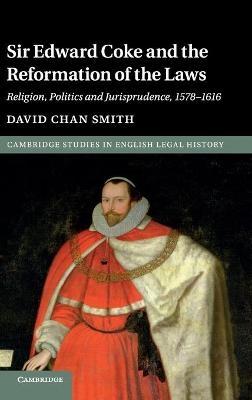 Sir Edward Coke and the Reformation of the Laws - David Chan Smith