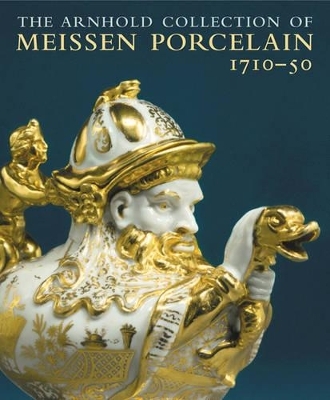 Arnhold Collection of Meissen Porcelain, The: 1710-50 - Maureen Cassidy-Geiger, Henry Arnhold