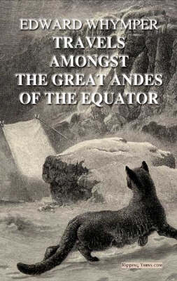 Travels Amongst the Great Andes of the Equator - Edward Whymper