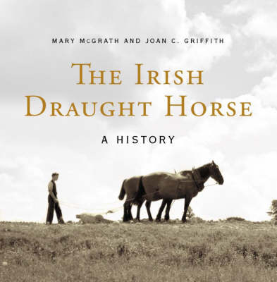 The Irish Draught Horse - Mary McGrath, Joan Griffith