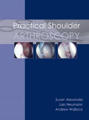 Practical Shoulder Arthroscopy - Susan Alexander, Lars Neumann, Andrew Wallace