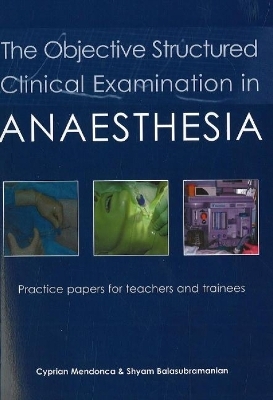 The Objective Structured Clinical Examination in Anaesthesia - Dr Cyprian Mendonca, Dr Shyam Balasubramanian