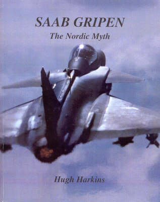 SAAB Gripen, the Nordic Myth - Hugh Harkins