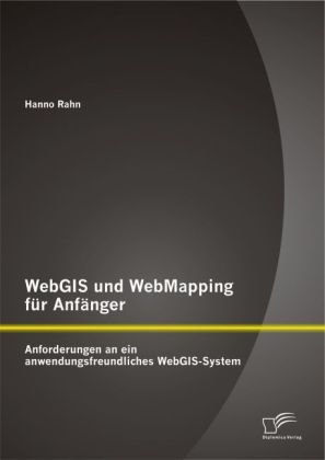 WebGIS und WebMapping fÃ¼r AnfÃ¤nger: Anforderungen an ein anwendungsfreundliches WebGIS-System - Hanno Rahn