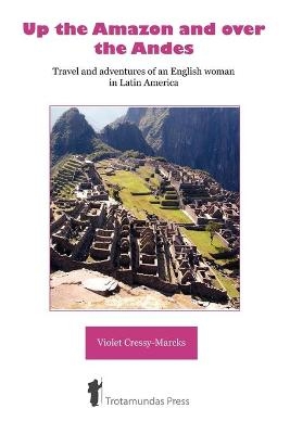 Up the Amazon and Over the Andes - Violet Cressy-Marcks