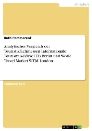 Analytischer Vergleich der Touristikfachmessen Internationale Tourismus-BÃ¶rse ITB Berlin und World Travel Market WTM London - Ruth Pommerenk