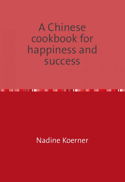 A Chinese cookbook for happiness and success - Nadine Koerner