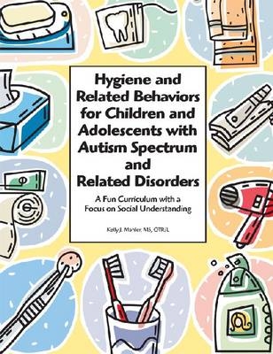 Hygiene and Related Behaviors for Children and Adolescents with Autism Spectrum and Related Disorders - Kelly Mahler