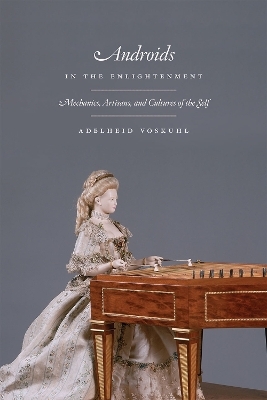 Androids in the Enlightenment – Mechanics, Artisans, and Cultures of the Self - Adelheid Voskuhl