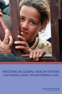 Investing in Global Health Systems -  Board on Global Health,  Institute of Medicine,  Committee on Investing in Global Health Systems in Low- and Middle-Income Countries