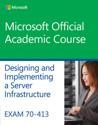 Exam 70–413 Designing and Implementing a Server Infrastructure -  Microsoft Official Academic Course