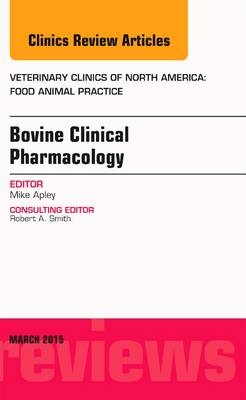 Bovine Clinical Pharmacology, An Issue of Veterinary Clinics of North America: Food Animal Practice - Michael D. Apley