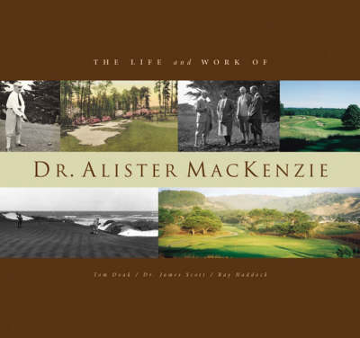 The Life and Work of Dr. Alister MacKenzie - Tom Doak, James Scott, Raymond Haddock