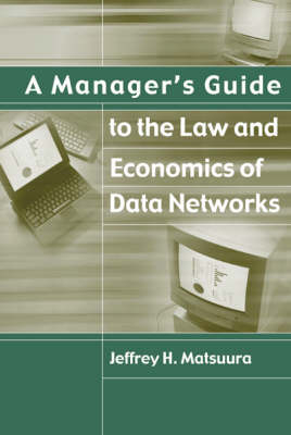 A Manager's Guide to the Law and Economics of Data Networks - Jeffrey Matsuura