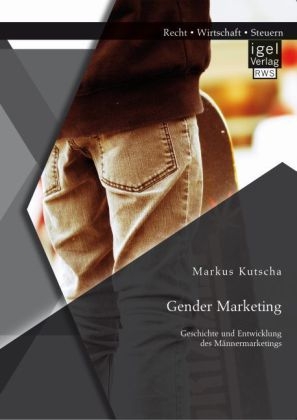 Gender Marketing: Geschichte und Entwicklung des MÃ¤nnermarketings - Markus Kutscha