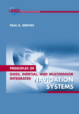 Principles of GNSS, Inertial, and Multi-sensor Integrated Navigation Systems - Paul D. Groves