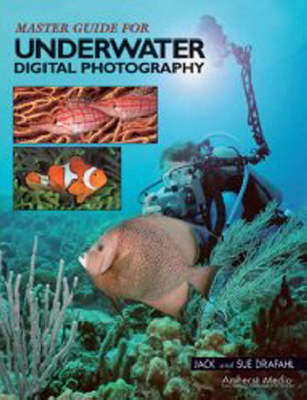 Master Guide For Underwater Digital Photography - Jack Drafahl, Sue Drafahl