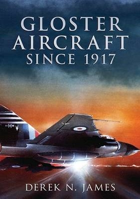 Gloster Aircraft Since 1917 -  Derek N. James