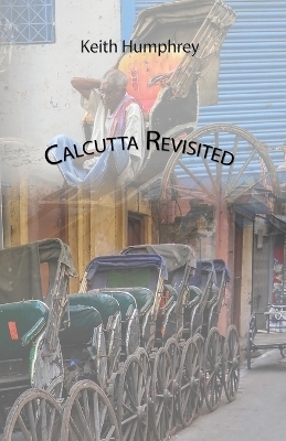 Calcutta Revisited - Exploring Calcutta Through its Backstreets and Byways - Keith Humphrey