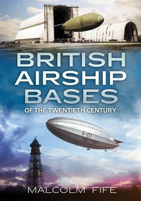 British Airship Bases of the Twentieth Century -  Malcolm Fife