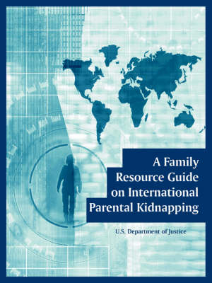 A Family Resource Guide on International Parental Kidnapping -  U S Department of Justice