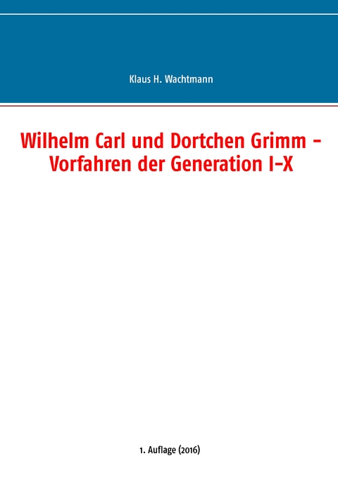 Wilhelm Carl und Dortchen Grimm - Vorfahren der Generation I-X - Klaus H. Wachtmann