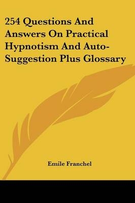 254 Questions And Answers On Practical Hypnotism And Auto-Suggestion Plus Glossary - Emile Franchel