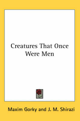 Creatures That Once Were Men - Maxim Gorky