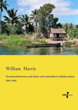 Gesandtschaftsreise nach Schoa und Aufenthalt in SÃ¼dabyssinien: 1841-1843 - William Harris