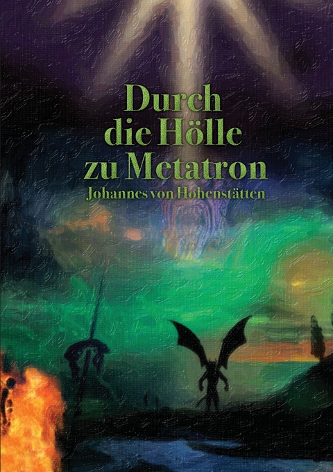 Durch die Hölle zu Metatron -  Johannes H. von Hohenstätten