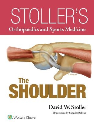 Stoller’s Orthopaedics and Sports Medicine: The Shoulder - David W. Stoller