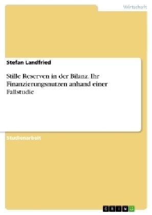 Stille Reserven in der Bilanz. Ihr Finanzierungsnutzen anhand einer Fallstudie - Stefan Landfried