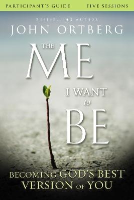 The Me I Want to Be Bible Study Participant's Guide - John Ortberg, Scott Rubin