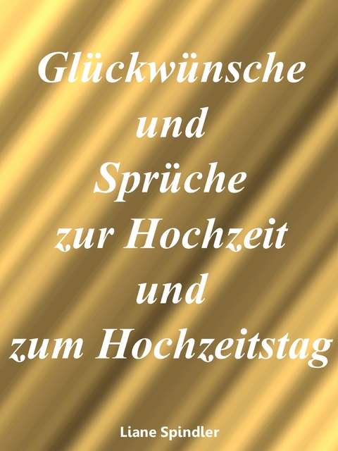 Glückwünsche und Sprüche zur Hochzeit und zum Hochzeitstag - Liane Spindler