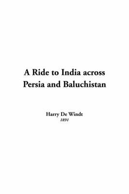 A Ride to India Across Persia and Baluchistan - Harry De Windt